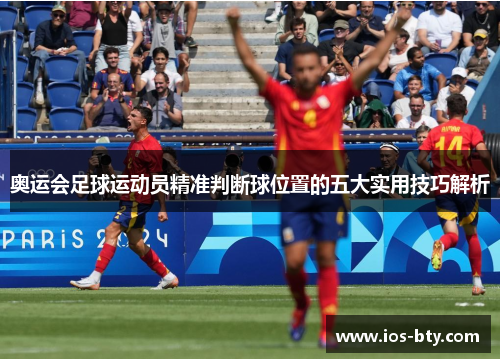 奥运会足球运动员精准判断球位置的五大实用技巧解析