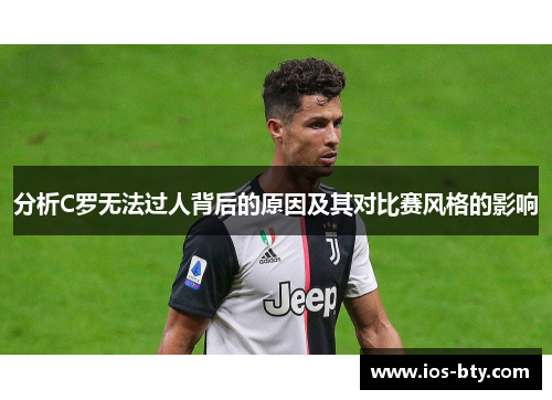 分析C罗无法过人背后的原因及其对比赛风格的影响