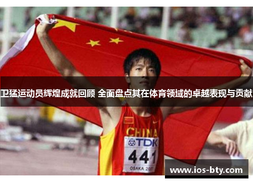 卫猛运动员辉煌成就回顾 全面盘点其在体育领域的卓越表现与贡献
