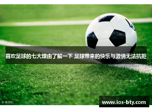 喜欢足球的七大理由了解一下 足球带来的快乐与激情无法抗拒