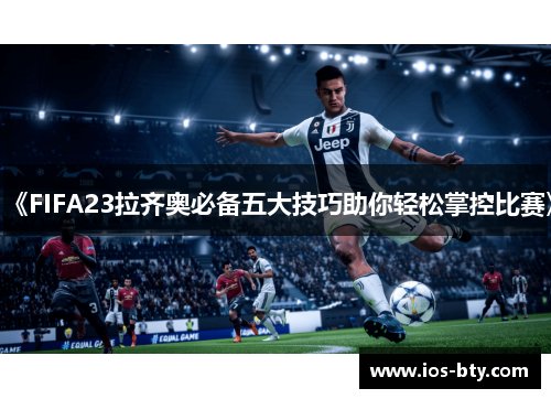 《FIFA23拉齐奥必备五大技巧助你轻松掌控比赛》