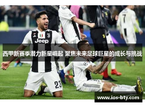 西甲新赛季潜力新星崛起 聚焦未来足球巨星的成长与挑战