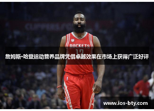 詹姆斯·哈登运动营养品牌凭借卓越效果在市场上获得广泛好评