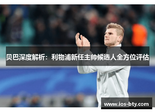 贝巴深度解析：利物浦新任主帅候选人全方位评估