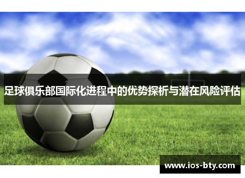 足球俱乐部国际化进程中的优势探析与潜在风险评估