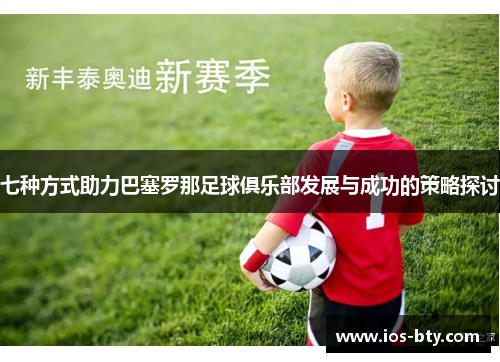 七种方式助力巴塞罗那足球俱乐部发展与成功的策略探讨 七种方式助力巴塞罗那足球俱乐部发展与成功的策略探讨