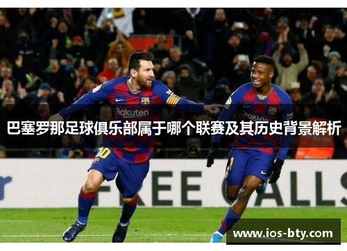 巴塞罗那足球俱乐部属于哪个联赛及其历史背景解析