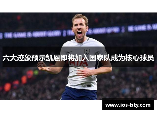 六大迹象预示凯恩即将加入国家队成为核心球员