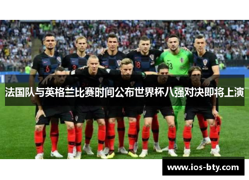 法国队与英格兰比赛时间公布世界杯八强对决即将上演