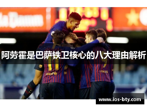 阿劳霍是巴萨铁卫核心的八大理由解析 阿劳霍是巴萨铁卫核心的八大理由解析
