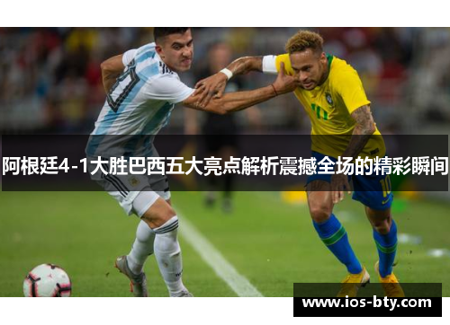 阿根廷4-1大胜巴西五大亮点解析震撼全场的精彩瞬间 阿根廷4-1大胜巴西五大亮点解析震撼全场的精彩瞬间