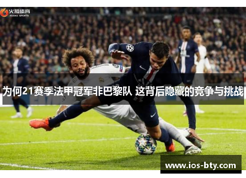 为何21赛季法甲冠军非巴黎队 这背后隐藏的竞争与挑战