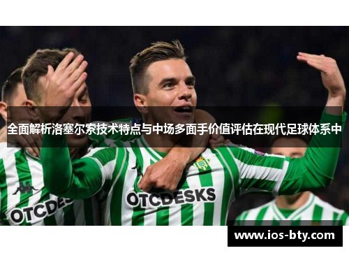 全面解析洛塞尔索技术特点与中场多面手价值评估在现代足球体系中 全面解析洛塞尔索技术特点与中场多面手价值评估在现代足球体系中