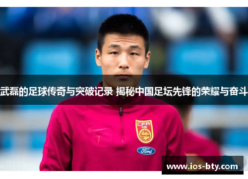 武磊的足球传奇与突破记录 揭秘中国足坛先锋的荣耀与奋斗 武磊的足球传奇与突破记录 揭秘中国足坛先锋的荣耀与奋斗