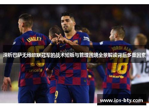 深析巴萨无缘欧联冠军的战术短板与管理困境全景解读背后多重因素 深析巴萨无缘欧联冠军的战术短板与管理困境全景解读背后多重因素