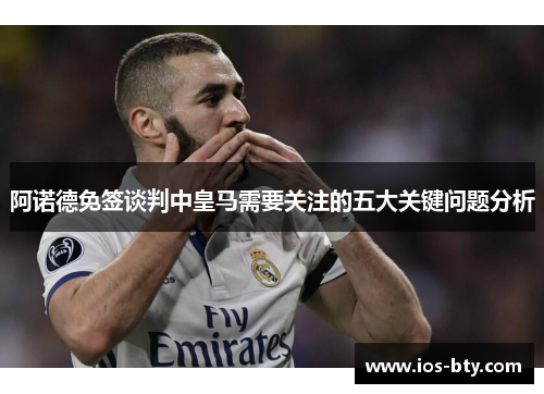 阿诺德免签谈判中皇马需要关注的五大关键问题分析 阿诺德免签谈判中皇马需要关注的五大关键问题分析