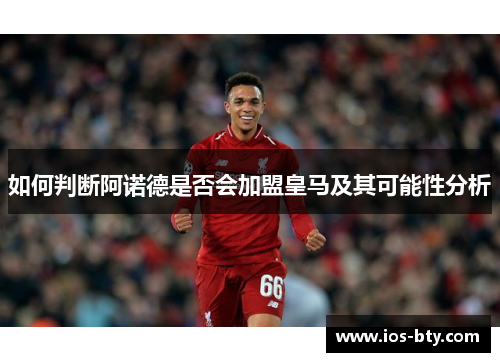 如何判断阿诺德是否会加盟皇马及其可能性分析