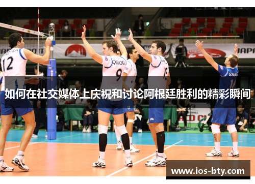 如何在社交媒体上庆祝和讨论阿根廷胜利的精彩瞬间