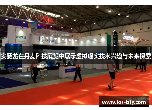 安赛龙在丹麦科技展览中展示虚拟现实技术兴趣与未来探索