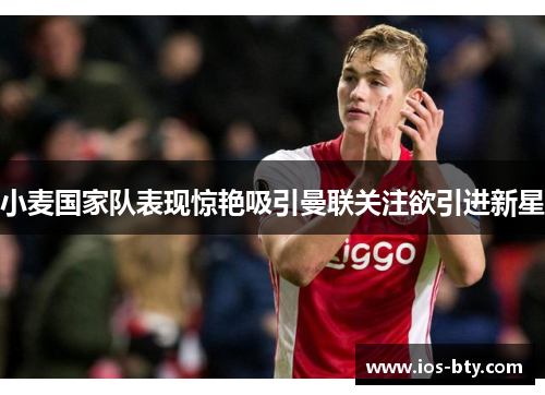 小麦国家队表现惊艳吸引曼联关注欲引进新星